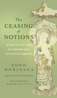 The Ceasing of Notions: An Early Zen Text from the Dunhuang Caves with Selected Comments - Morinaga, Soko (Commentaries by), and Collcutt, Martin (Introduction by), and Myokyo-Ni, Venerable (Translated by)