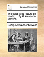 The Celebrated Lecture on Heads; ... by G. Alexander Stevens