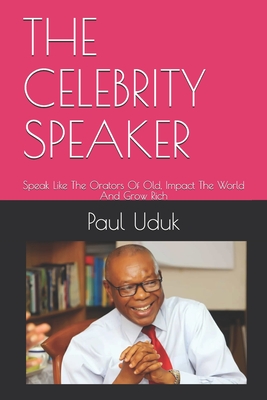 The Celebrity Speaker: Speak Like The Orators Of Old, Impact The World And Grow Rich - Newman, Mike (Contributions by), and Uduk, Paul