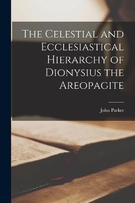 The Celestial and Ecclesiastical Hierarchy of Dionysius the Areopagite - Parker, John