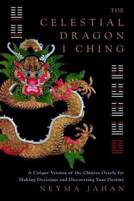 The Celestial Dragon I Ching: A Unique Version of the Chinese Oracle for Making Decisions and Discovering Yourdestiny - Jahan, Neyma