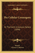 The Cellular Cosmogony: Or the Earth a Concave Sphere (1898)