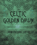 The Celtic Golden Dawn: An Original and Complete Curriculum of Druidical Study