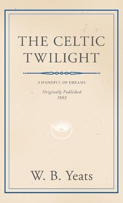 The Celtic Twilight: Faerie and Folklore - Yeats, William Butler