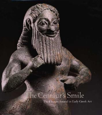 The Centaur's Smile: The Human Animal in Early Greek Art - Padgett, J Michael, and Childs, William A P (Contributions by), and Tsiafakis, Despoina (Contributions by)