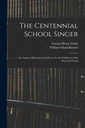 The Centennial School Singer: or, Songs of Patriotism and Peace, for the Childeren of the American Union