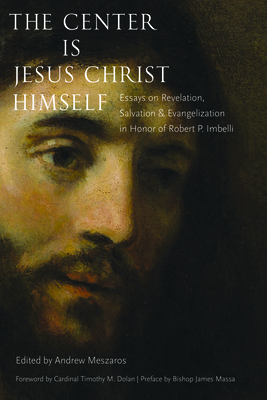 The Center Is Jesus Christ Himself: Essays on Revelation, Salvation, and Evangelization in Honor of Robert P. Imbelli - Meszaros, Andrew (Editor), and Dolan, Cardinal Timothy M (Foreword by), and Massa, Bishop James (Preface by)