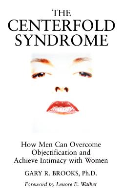 The Centerfold Syndrome: How Men Can Overcome Objectification and Achieve Intimacy with Women - Brooks, Gary R.