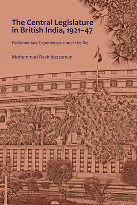 The Central Legislature in British India, 1921-47: Parliamentary Experiences Under the Raj - Rashiduzzaman, Mohammad