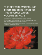 The Central Water-Line from the Ohio River to the Virginia Capes: connecting the Kanawha and James Rivers, affording the shortest outlet of navigation from the Mississippi basin to the Atlantic