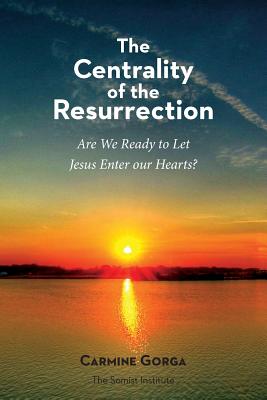 The Centrality of the Resurrection: Are We Ready to Let Jesus Enter our Hearts? - Gorga, Carmine