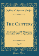 The Century, Vol. 75: Illustrated Monthly Magazine; November, 1907, to April, 1908 (Classic Reprint)