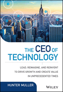 The CEO of Technology: Lead, Reimagine, and Reinvent to Drive Growth and Create Value in Unprecedented Times