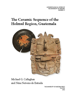 The Ceramic Sequence of the Holmul Region, Guatemala: Volume 77 - Callaghan, Michael G, PH.D., and Neivens de Estrada, Nina