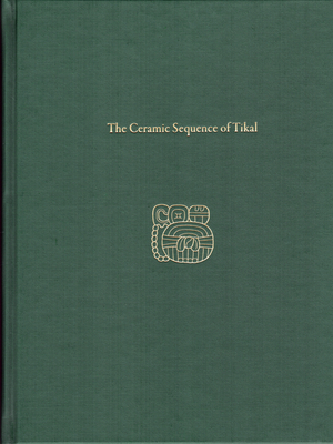 The Ceramic Sequence of Tikal: Tikal Report 25b - Culbert, T Patrick, and Kosakowsky, Laura J