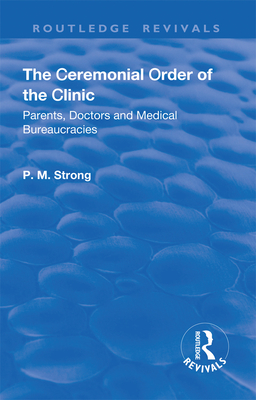 The Ceremonial Order of the Clinic: Parents, Doctors and Medical Bureaucracies - Strong, P.M., and Dingwall, Robert