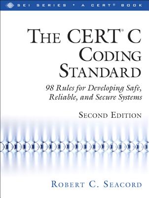 The CERT C Coding Standard: 98 Rules for Developing Safe, Reliable, and Secure Systems - Seacord, Robert