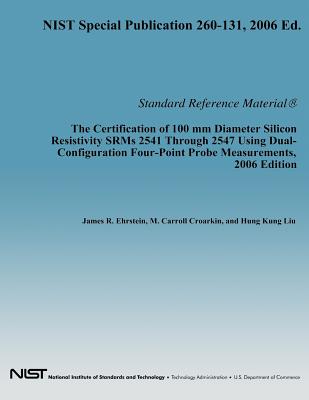 The Certification of 100 mm Diameter Silicon Resistivity SRMs 2531 Through 2547 Using Dual-Configuration Four-Point Probe Measurement, 2006 Edition - Department of Commerce