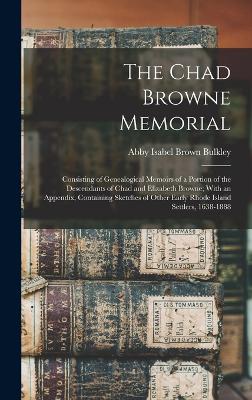 The Chad Browne Memorial: Consisting of Genealogical Memoirs of a Portion of the Descendants of Chad and Elizabeth Browne; With an Appendix, Containing Sketches of Other Early Rhode Island Settlers, 1638-1888 - Bulkley, Abby Isabel Brown