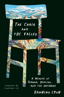 The Chair and the Valley: A Memoir of Trauma, Healing, and the Outdoors - Lyon, Banning, and Eig, Jonathan (Foreword by)