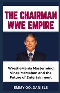 The Chairman Wwe Empire: "WrestleMania Mastermind: Vince McMahon and the Future of Entertainment"