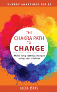 The Chakra Path To Change: Make long-lasting changes using your chakras
