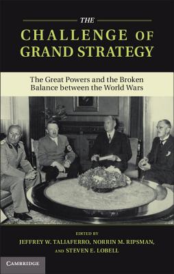 The Challenge of Grand Strategy: The Great Powers and the Broken Balance between the World Wars - Taliaferro, Jeffrey W. (Editor), and Ripsman, Norrin M. (Editor), and Lobell, Steven E. (Editor)