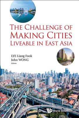 The Challenge of Making Cities Liveable in East Asia - Wong, John (Editor), and Lye, Liang Fook (Editor)