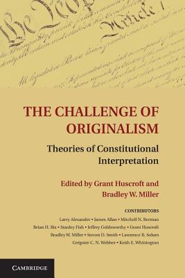 The Challenge of Originalism: Theories of Constitutional Interpretation - Huscroft, Grant (Editor), and Miller, Bradley W. (Editor)