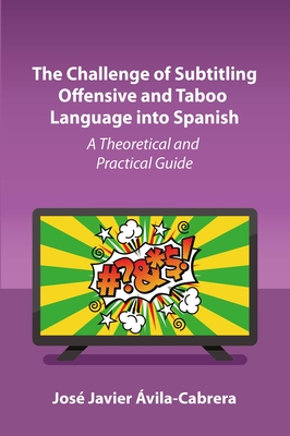 The Challenge of Subtitling Offensive and Taboo Language Into Spanish: A Theoretical and Practical Guide - vila-Cabrera, Jos Javier