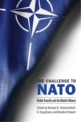 The Challenge to NATO: Global Security and the Atlantic Alliance - Slobodchikoff, Michael O (Editor), and Davis, G Doug (Editor), and Stewart, Brandon (Editor)