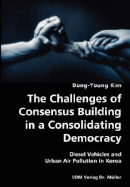 The Challenges of Consensus Building in a Consolidating Democracy- Diesel Vehicles and Urban Air Pollution in Korea - Kim, Dong-Young