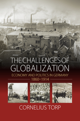 The Challenges of Globalization: Economy and Politics in Germany, 1860-1914 - Torp, Cornelius