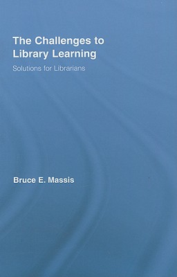 The Challenges to Library Learning: Solutions for Librarians - Massis, Bruce E