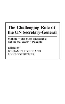 The Challenging Role of the UN Secretary-General: Making The Most Impossible Job in the World Possible - Gordenker, Leon, and Rivlin, Benjamin