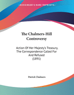 The Chalmers-Hill Controversy: Action of Her Majesty's Treasury, the Correspondence Called for and Refused (1891)