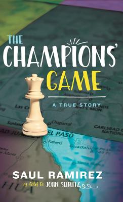 The Champions' Game: A True Story - Ramirez, Saul, and Seidlitz, John