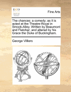 The Chances: A Comedy; As It Is Acted at the Theatre-Royal in Smock-Alley. Written by Beaumont and Fletcher; And Altered by His Grace the Duke of Buckingham