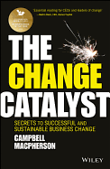 The Change Catalyst: Secrets to Successful and Sustainable Business Change