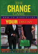 The Change Game: How to Discipline Your Destiny (Vol. 1)