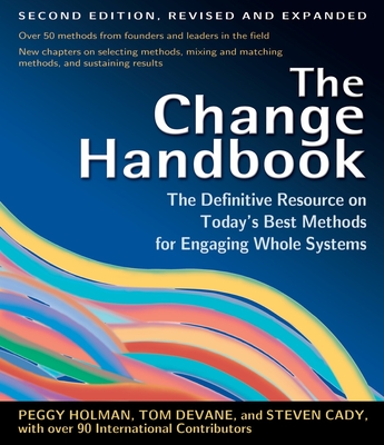 The Change Handbook: Group Methods for Shaping the Future - Holman, Peggy (Editor), and Devane, Tom (Editor), and Cady, Steven (Editor)