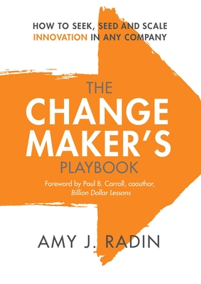 The Change Maker's Playbook: How to Seek, Seed and Scale Innovation in Any Company - Radin, Amy J, and Carroll, Paul B (Foreword by)