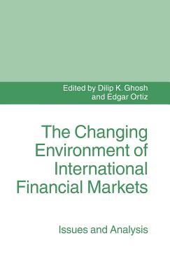 The Changing Environment of International Financial Markets: Issues and Analysis - Ghosh, Dilip K. (Editor), and Ortiz, Edgar (Editor)