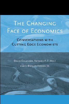 The Changing Face of Economics: Conversations with Cutting Edge Economists - Colander, David, and Holt, Richard P F, and Rosser, J Barkley