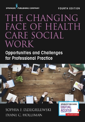 The Changing Face of Health Care Social Work, Fourth Edition: Opportunities and Challenges for Professional Practice - Dziegielewski, Sophia F, PhD, Lcsw, and Holliman, Diane C, PhD, Lcsw