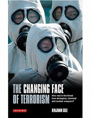 The Changing Face of Terrorism: How Real Is the Threat from Biological, Chemical and Nuclear Weapons? - Cole, Benjamin