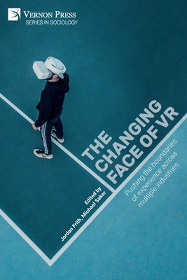 The changing face of VR: Pushing the boundaries of experience across multiple industries - Frith, Jordan (Editor), and Saker, Michael (Editor), and Parisi, David P (Preface by)