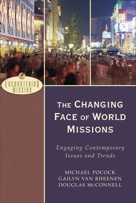 The Changing Face of World Missions: Engaging Contemporary Issues and Trends - Pocock, Michael, and Van Rheenen, Gailyn, and McConnell, Douglas