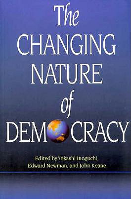 The Changing Nature of Democracy - Newman, Edward (Editor), and Keane, John (Editor), and Inoguchi, Takashi (Editor)