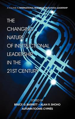 The Changing Nature of Instructional Leadership in the 21st Century - Shoho, Alan R. (Editor), and Barnett, Bruce G. (Editor), and Cypres, Autumn Tooms (Editor)